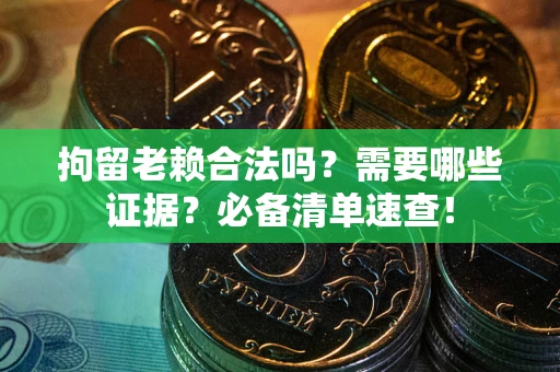 济南拘留老赖合法吗？需要哪些证据？必备清单速查！