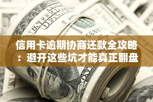 济南信用卡逾期协商还款全攻略：避开这些坑才能真正翻盘